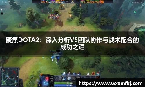 聚焦DOTA2：深入分析V5团队协作与战术配合的成功之道